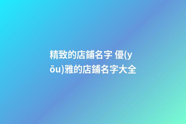 精致的店鋪名字 優(yōu)雅的店鋪名字大全-第1張-店鋪起名-玄機派